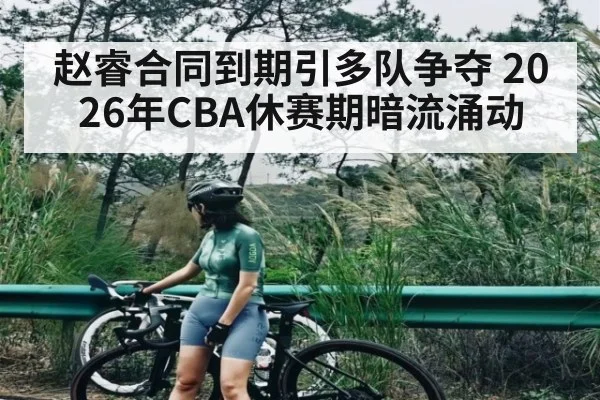 赵睿合同到期引多队争夺 2026年CBA休赛期暗流涌动